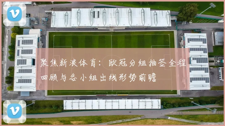 聚焦新浪体育：欧冠分组抽签全程回顾与各小组出线形势前瞻