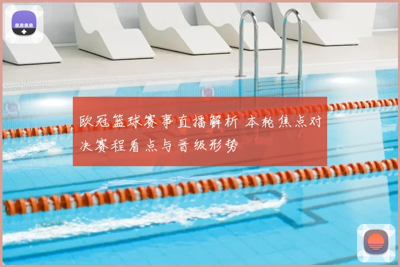 欧冠篮球赛事直播解析 本轮焦点对决赛程看点与晋级形势