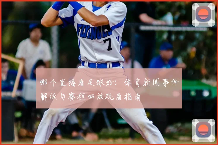 哪个直播看足球好：体育新闻事件解读与赛程回放观看指南