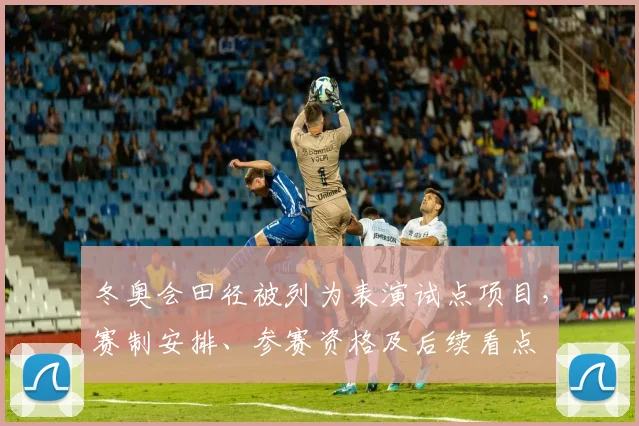 冬奥会田径被列为表演试点项目，赛制安排、参赛资格及后续看点
