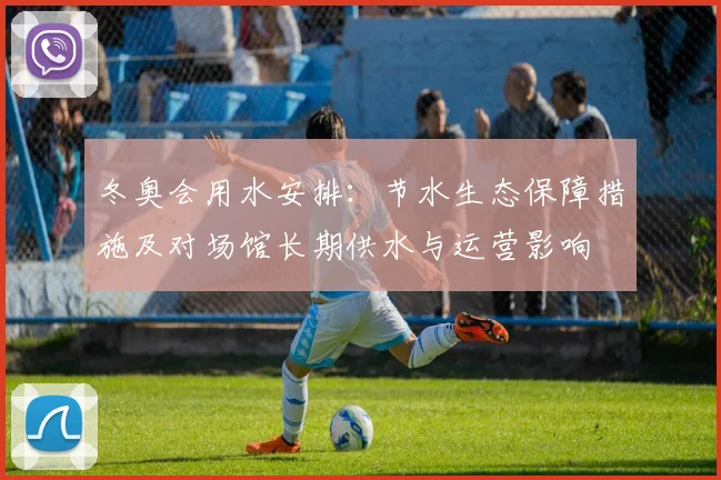 冬奥会用水安排：节水生态保障措施及对场馆长期供水与运营影响