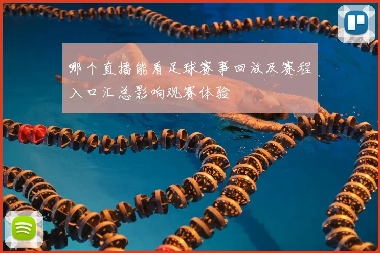 哪个直播能看足球赛事回放及赛程入口汇总影响观赛体验