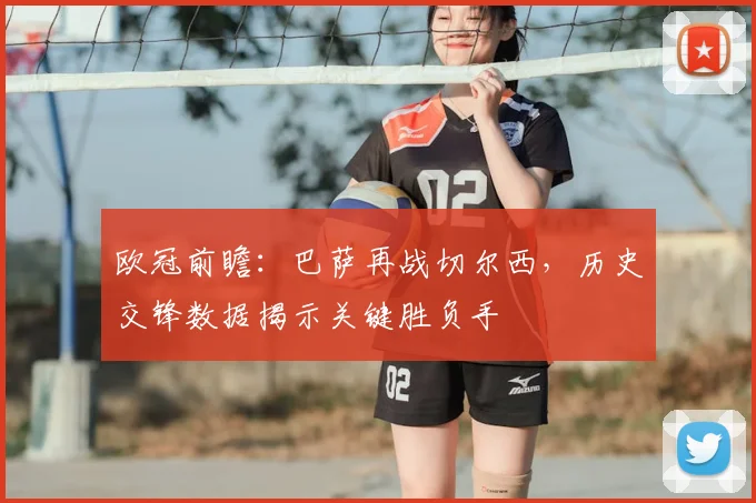 欧冠前瞻：巴萨再战切尔西，历史交锋数据揭示关键胜负手
