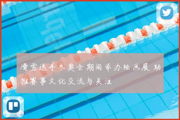 滑雪选手冬奥会期间举办绘画展 助推赛事文化交流与关注