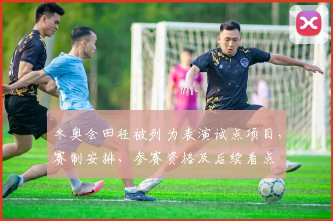 冬奥会田径被列为表演试点项目，赛制安排、参赛资格及后续看点