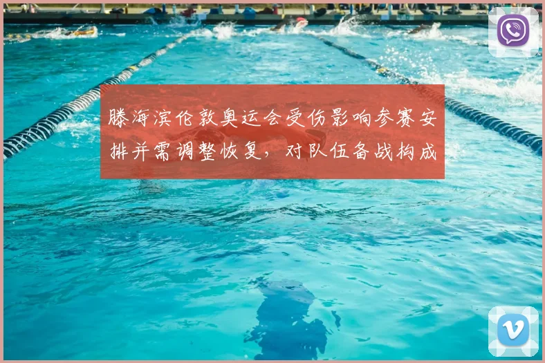 滕海滨伦敦奥运会受伤影响参赛安排并需调整恢复，对队伍备战构成考验