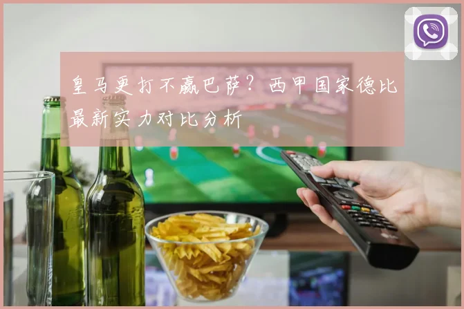 皇马更打不赢巴萨？西甲国家德比最新实力对比分析