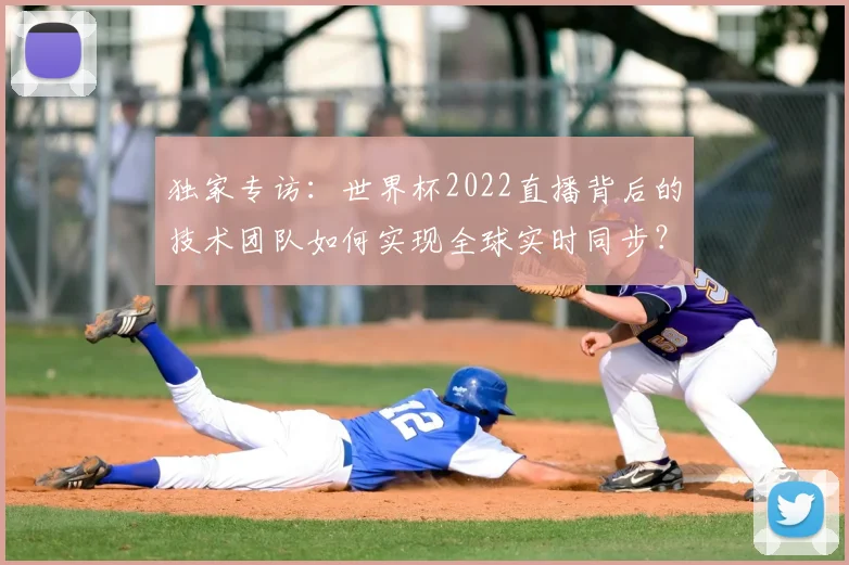 独家专访：世界杯2022直播背后的技术团队如何实现全球实时同步？