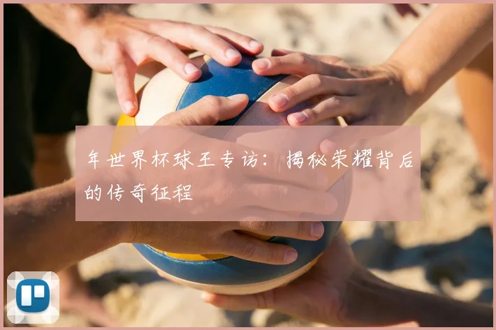 年世界杯球王专访：揭秘荣耀背后的传奇征程