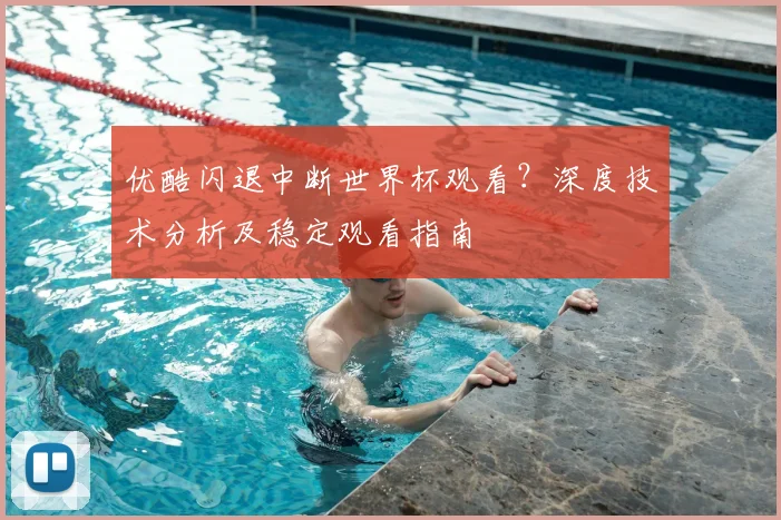 优酷闪退中断世界杯观看？深度技术分析及稳定观看指南