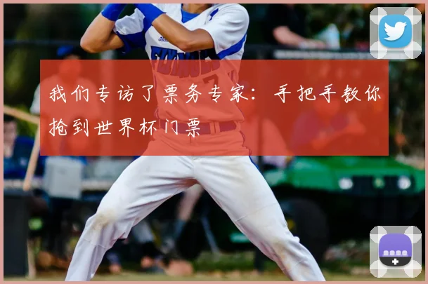 我们专访了票务专家：手把手教你抢到世界杯门票