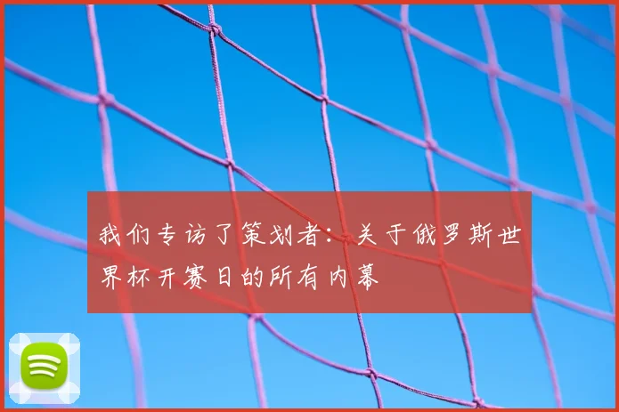 我们专访了策划者：关于俄罗斯世界杯开赛日的所有内幕