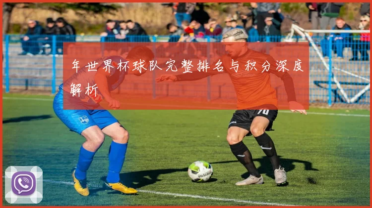 年世界杯球队完整排名与积分深度解析