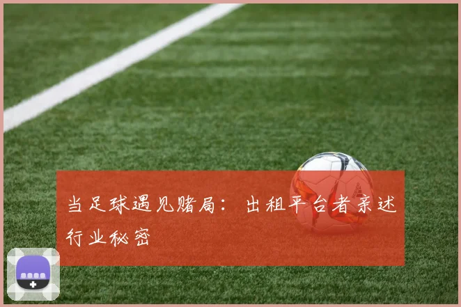 当足球遇见赌局:出租平台者亲述行业秘密