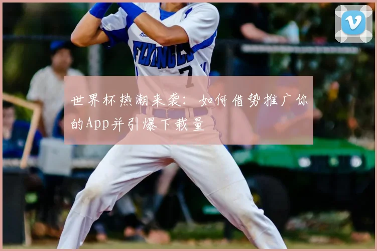 世界杯热潮来袭：如何借势推广你的App并引爆下载量