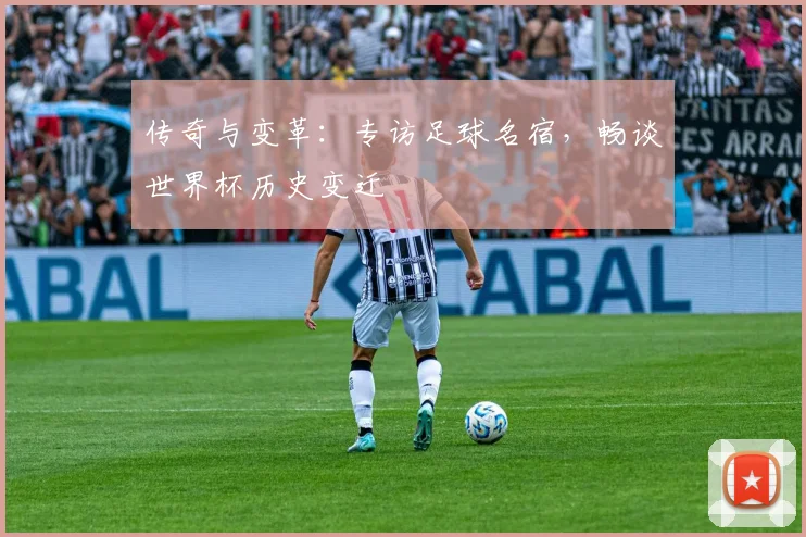 传奇与变革：专访足球名宿，畅谈世界杯历史变迁