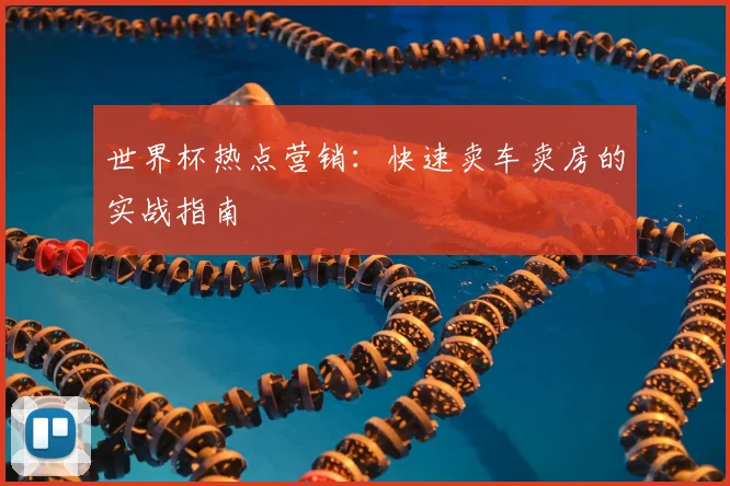 世界杯热点营销：快速卖车卖房的实战指南