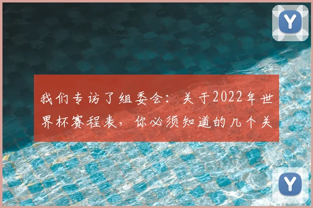我们专访了组委会：关于2022年世界杯赛程表，你必须知道的几个关键日期