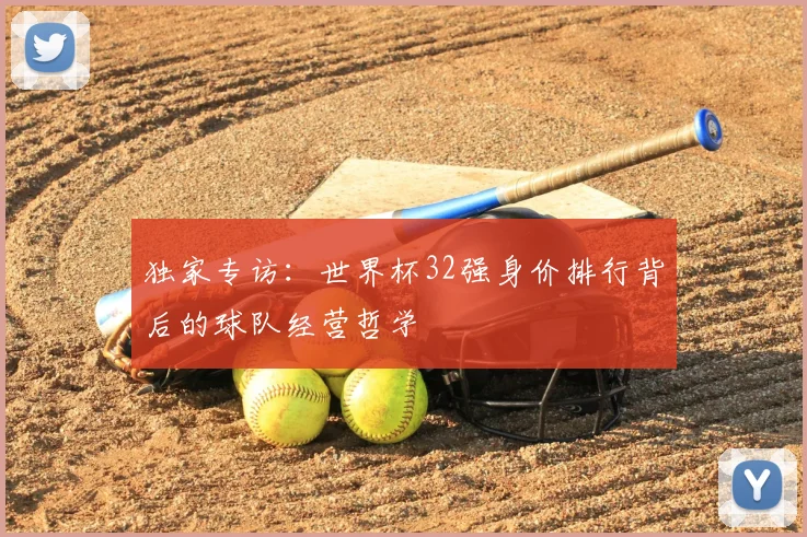 独家专访：世界杯32强身价排行背后的球队经营哲学